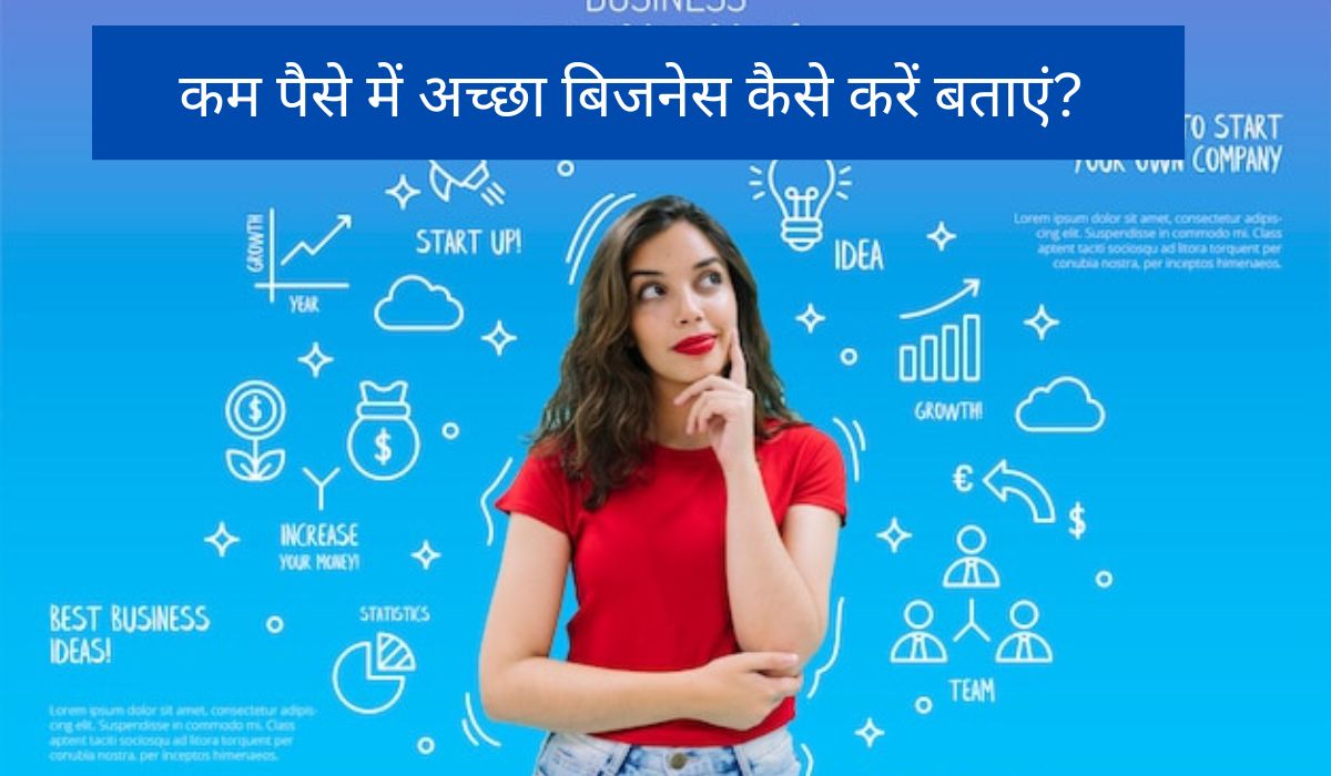 कम पैसे में अच्छा बिजनेस कैसे करें बताएं? - Low Investment Business Ideas in Hindi